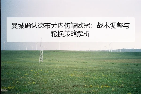 曼城确认德布劳内伤缺欧冠：战术调整与轮换策略解析