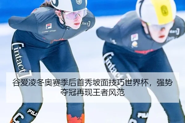 谷爱凌冬奥赛季后首秀坡面技巧世界杯，强势夺冠再现王者风范
